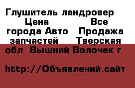 Глушитель ландровер . › Цена ­ 15 000 - Все города Авто » Продажа запчастей   . Тверская обл.,Вышний Волочек г.